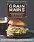 Grain Mains: 101 Surprising and Satisfying Whole Grain Recipes for Every Meal of the Day
