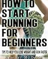 How to Start Running for Beginners - Tips to Help you Lose Weight and Run Faster!