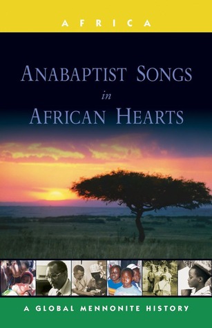 Anabaptist Songs in African Hearts: A Global Mennonite History (Global Mennonite History Series: Africa)