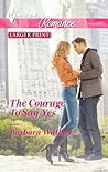 The Courage To Say Yes by Barbara Wallace The Courage To Say Yes by Barbara Wallace