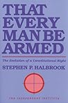That Every Man Be Armed: The Evolution of a Constitutional Right (Independent Studies in Political Economy)