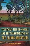 Territorial Rule in Colombia and the Transformation of the Llanos Orientales