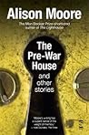 The Pre-War House and Other Stories by Alison Moore