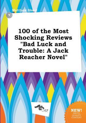 100 of the Most Shocking Reviews Bad Luck and Trouble: A Jack Reacher Novel