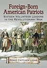 Foreign-Born American Patriots: Sixteen Volunteer Leaders in the Revolutionary War