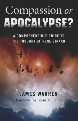 Compassion Or Apocalypse?: A Comprehensible Guide to the Thought of Rene Girard