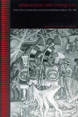 Rereading the Conquest: Power, Politics, and the History of Early Colonial Michoacán, Mexico, 1521–1565