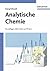 Analytische Chemie: Grundlagen, Methoden und Praxis
