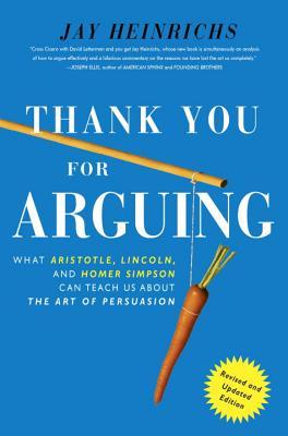 Thank You For Arguing: What Aristotle, Lincoln, And Homer Simpson Can Teach Us About the Art of Persuasion Thank You For Arguing: What Aristotle, Lincoln, And Homer Simpson Can Teach Us About the Art of Persuasion