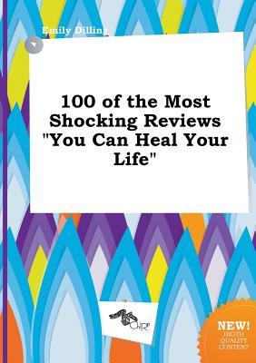100 of the Most Shocking Reviews You Can Heal Your Life