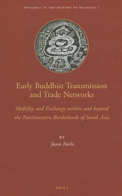 Early Buddhist Transmission and Trade Networks: Mobility and Exchange within and beyond the Northwestern Borderlands of South Asia (Dynamics in the History of Religions, 2)