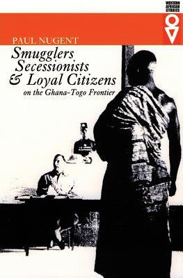 Smugglers, Secessionists, and Loyal Citizens on the Ghana-Togo Frontier: The Life of the Borderlands since 1914 (Western African Studies)