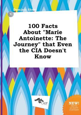 100 Facts about Marie Antoinette: The Journey That Even the CIA Doesn't Know