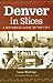 Denver In Slices: A Historical Guide to the City