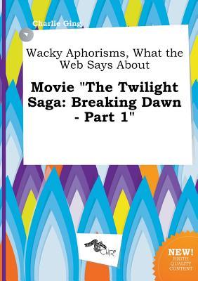 Wacky Aphorisms, What the Web Says about Movie the Twilight Saga: Breaking Dawn - Part 1