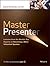Master Presenter: Lessons from the World's Top Experts on Becoming a More Influential Speaker