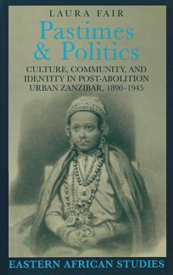 Pastimes and Politics: Culture, Community, and Identity in Post-Abolition Urban Zanzibar, 1890–1945 (Eastern African Studies)