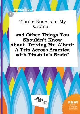 You're Nose Is in My Crotch! and Other Things You Shouldn't Know about Driving Mr. Albert: A Trip Across America with Einstein's Brain