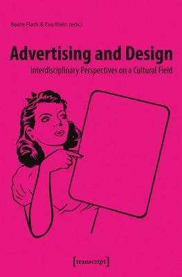 Advertising and Design: Interdisciplinary Perspectives on a Cultural Field (Kultur- und Medientheorie)
