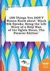 100 Things You Don't Wanna Know about Black Elk Speaks: Being the Life Story of a Holy Man of the Oglala Sioux, the Premier Edition