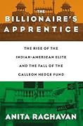 The Billionaire's Apprentice: The Rise of The Indian-American Elite and The Fall of The Galleon Hedge Fund