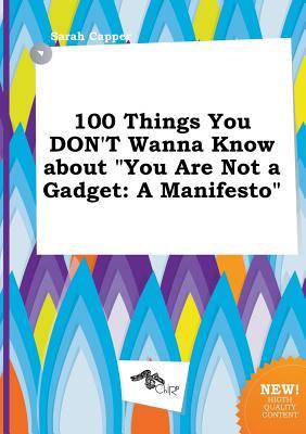 100 Things You Don't Wanna Know about You Are Not a Gadget: A Manifesto