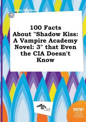 100 Facts about Shadow Kiss: A Vampire Academy Novel: 3 That Even the CIA Doesn't Know