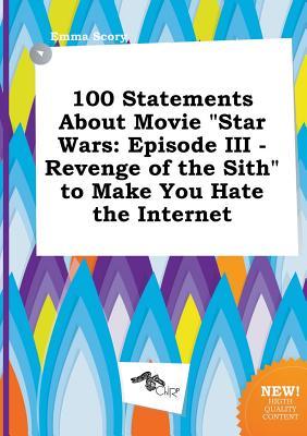 100 Statements about Movie Star Wars: Episode III - Revenge of the Sith to Make You Hate the Internet