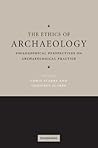The Ethics of Archaeology. Philosophical Perspectives on Archaeological Practice The Ethics of Archaeology. Philosophical Perspectives on Archaeological Practice