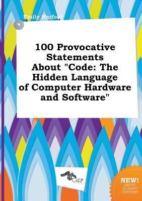 100 Provocative Statements about Code: The Hidden Language of Computer Hardware and Software