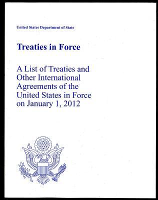 Treaties in Force 2012: A List of Treaties and Other International Agreements of the United States in Force on January 1, 2012: A List of Treaties and ... the United States in Force on January 1, 2012