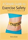 A Simple Guide to Exercise Safety: What You Don't Know CAN Hurt You A Simple Guide to Exercise Safety: What You Don't Know CAN Hurt You