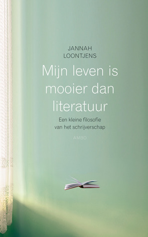 Mijn leven is mooier dan literatuur : een kleine filosofie van het schrijverschap