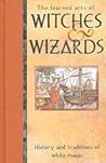The Learned Arts of Witches & Wizards: History and Traditions of White Magic