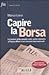 Capire la Borsa: La lezione della grande crisi: come investire a Piazza Affari e sui mercati internazionali