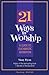 21 Ways to Worship: A Guide...