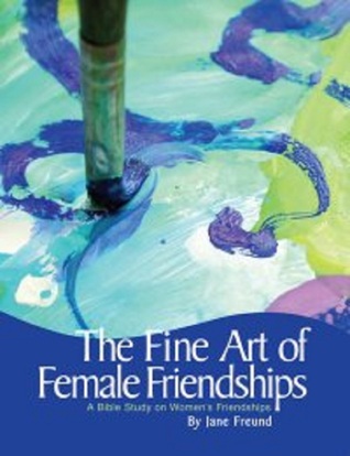 The Fine Art of Female Friendships - A Bible Study on Women's Friendships