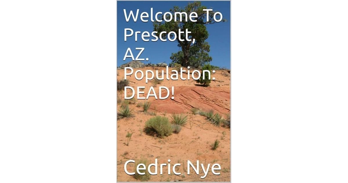 To Prescott, AZ. Population DEAD! by Cedric Nye