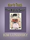 How to Teach Your Kids to Swear by Kim Lunansky