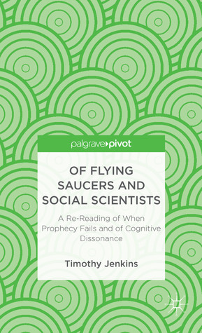 Of Flying Saucers and Social Scientists: A Re-Reading of When Prophecy Fails and of Cognitive Dissonance (Palgrave Pivot)