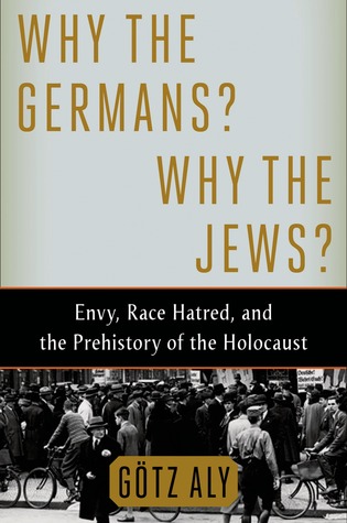 Why the Germans? Why the Jews?: Envy, Race Hatred, and the Prehistory of the Holocaust