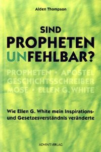 Sind Propheten Unfehlbar ?: Wie Ellen G. White Mein Inspirations  Und Gesetzesverständnis Veränderte