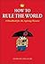 How to Rule the World: A Handbook for the Aspiring Dictator