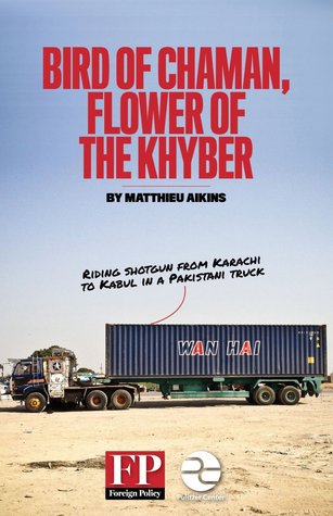 Bird of Chaman, Flower of the Khyber: Riding Shotgun from Karachi to Kabul in a Pakistani Truck