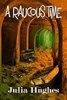 A Raucous Time by Julia Hughes A Raucous Time by Julia Hughes