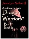 Are there no more Dragon Warriors? book one Ibrahim by James Lee Nathan III