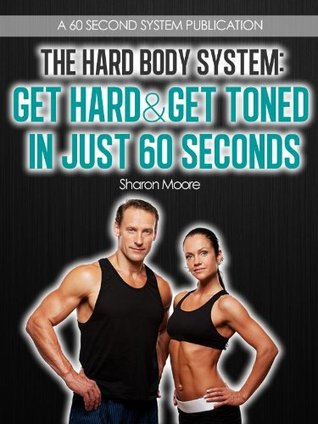The Hard Body System: Get Hard & Get Toned In Just 60 Seconds (60 Second System Fitness & Exercise Lifestyle Guides)