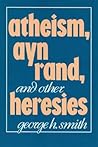 Atheism, Ayn Rand, and Other Heresies Atheism, Ayn Rand, and Other Heresies