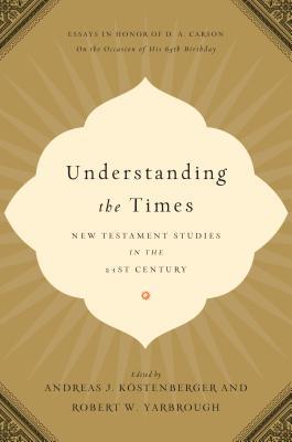 Understanding the Times: New Testament Studies in the 21st Century: Essays in Honor of D. A. Carson on the Occasion of His 65th Birthday (Hardcover)