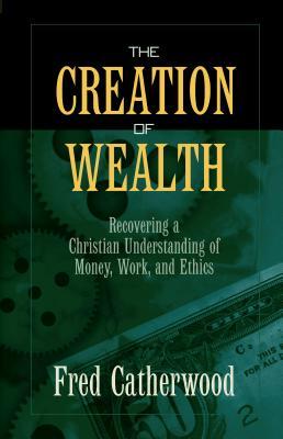 The Creation of Wealth: Recovering a Christian Understanding of Money, Work, and Ethics